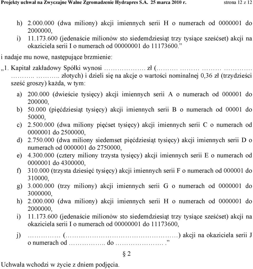 Kapitał zakładowy Spółki wynosi. zł (...... złotych) i dzieli się na akcje o wartości nominalnej 0,36 zł (trzydzieści sześć groszy) każda, w tym: a) 200.
