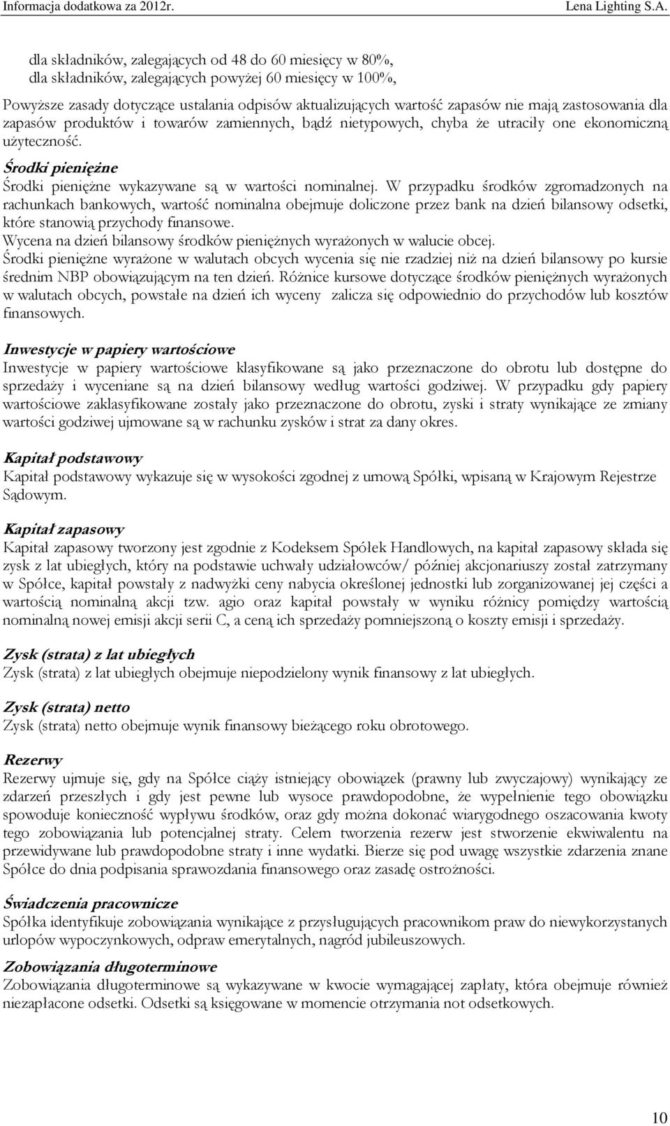 W przypadku środków zgromadzonych na rachunkach bankowych, wartość nominalna obejmuje doliczone przez bank na dzień bilansowy odsetki, które stanowią przychody finansowe.