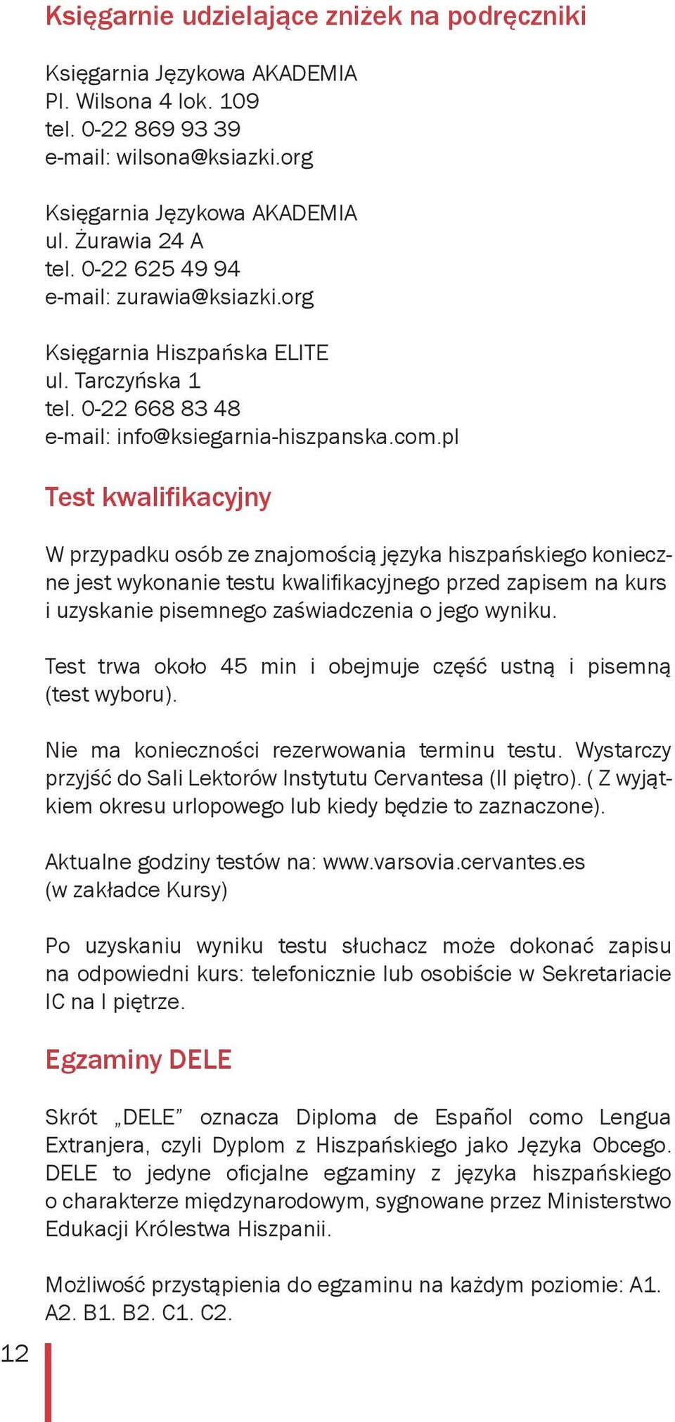 pl Test kwalifikacyjny W przypadku osób ze znajomością języka hiszpańskiego konieczne jest wykonanie testu kwalifikacyjnego przed zapisem na kurs i uzyskanie pisemnego zaświadczenia o jego wyniku.