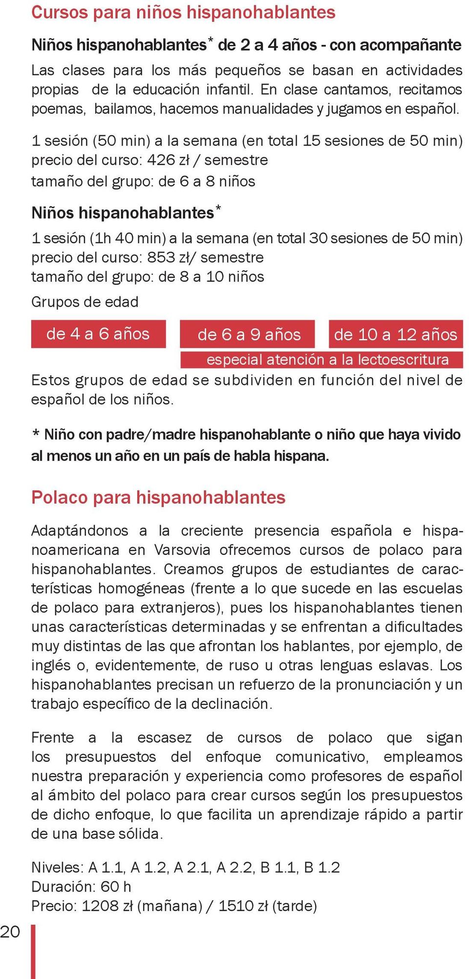 1 sesión (50 min) a la semana (en total 15 sesiones de 50 min) precio del curso: 426 zł / semestre tamaño del grupo: de 6 a 8 niños Niños hispanohablantes * 1 sesión (1h 40 min) a la semana (en total