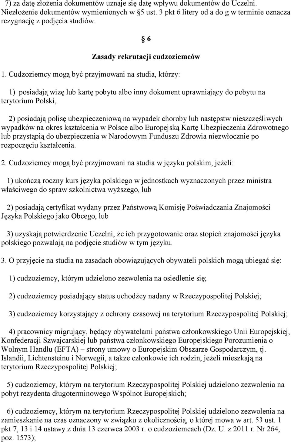 Cudzoziemcy mogą być przyjmowani na studia, którzy: 1) posiadają wizę lub kartę pobytu albo inny dokument uprawniający do pobytu na terytorium Polski, 2) posiadają polisę ubezpieczeniową na wypadek