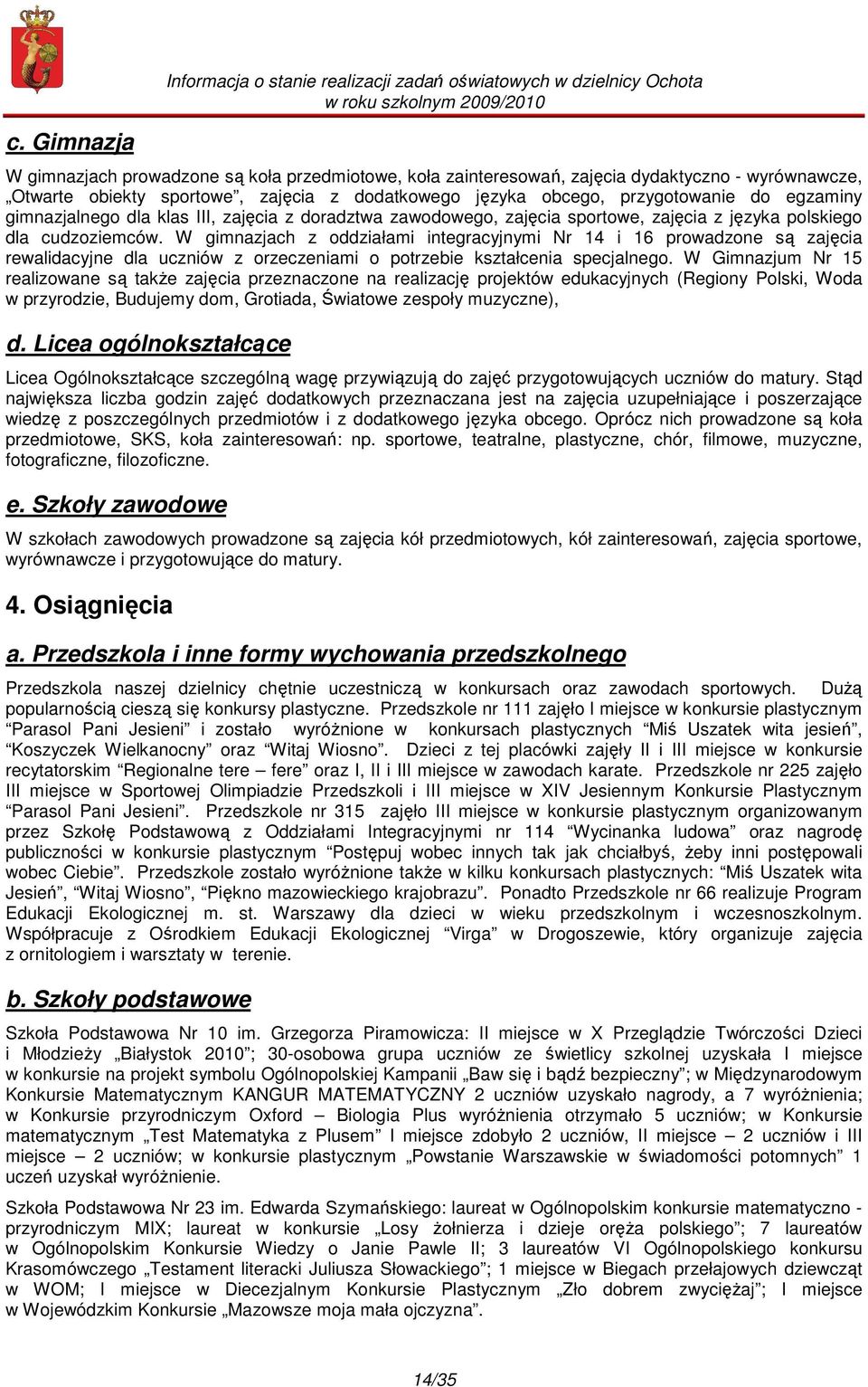 W gimnazjach z oddziałami integracyjnymi Nr 14 i 16 prowadzone są zajęcia rewalidacyjne dla uczniów z orzeczeniami o potrzebie kształcenia specjalnego.