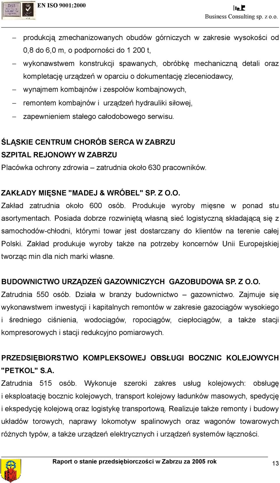 ŚLĄSKIE CENTRUM CHORÓB SERCA W ZABRZU SZPITAL REJONOWY W ZABRZU Placówka ochrony zdrowia zatrudnia około 630 pracowników. ZAKŁADY MIĘSNE "MADEJ & WRÓBEL" SP. Z O.O. Zakład zatrudnia około 600 osób.