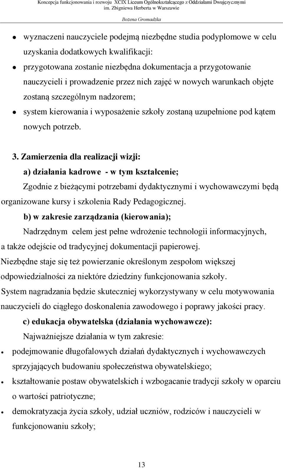 Zamierzenia dla realizacji wizji: a) działania kadrowe - w tym kształcenie; Zgodnie z bieżącymi potrzebami dydaktycznymi i wychowawczymi będą organizowane kursy i szkolenia Rady Pedagogicznej.