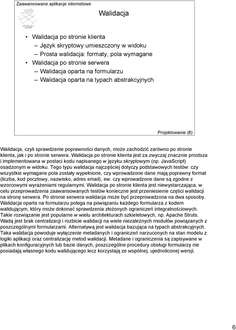 Walidacja po stronie klienta jest za zwyczaj znacznie prostsza i implementowana w postaci kodu napisanego w języku skryptowym (np. JavaScript) osadzonym w widoku.