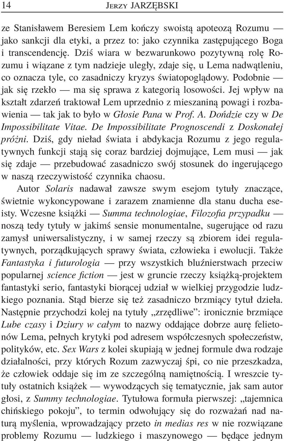 Podobnie jak się rzekło ma się sprawa z kategorią losowości. Jej wpływ na kształt zdarzeń traktował Lem uprzednio z mieszaniną powagi i rozbawienia tak jak to było w Głosie Pana w Prof. A.