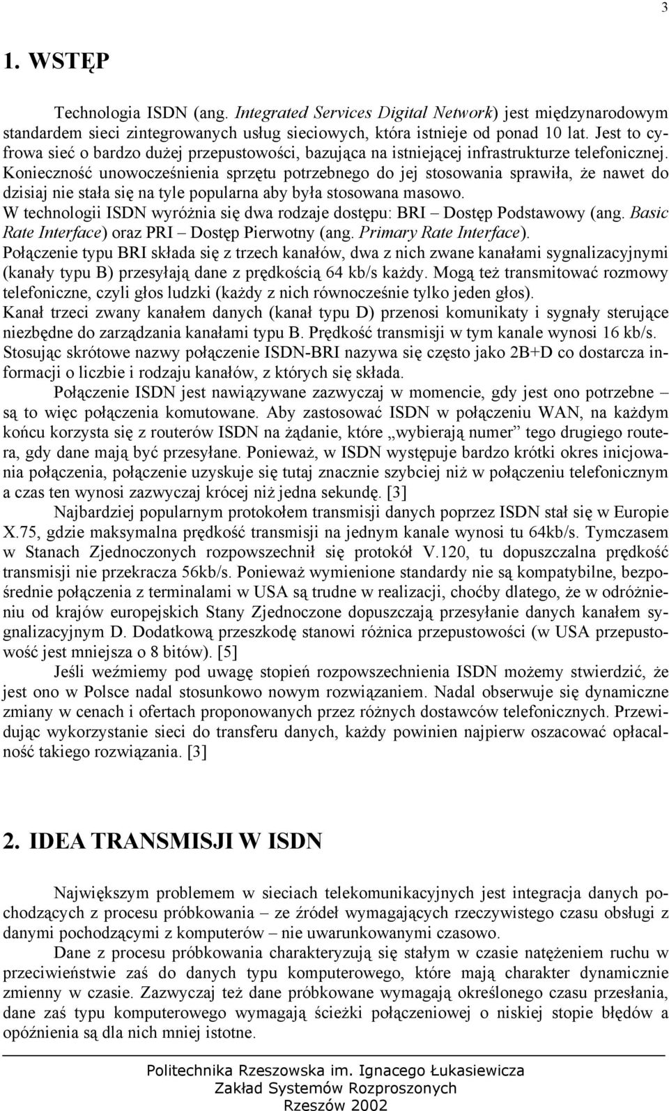 Konieczność unowocześnienia sprzętu potrzebnego do jej stosowania sprawiła, że nawet do dzisiaj nie stała się na tyle popularna aby była stosowana masowo.