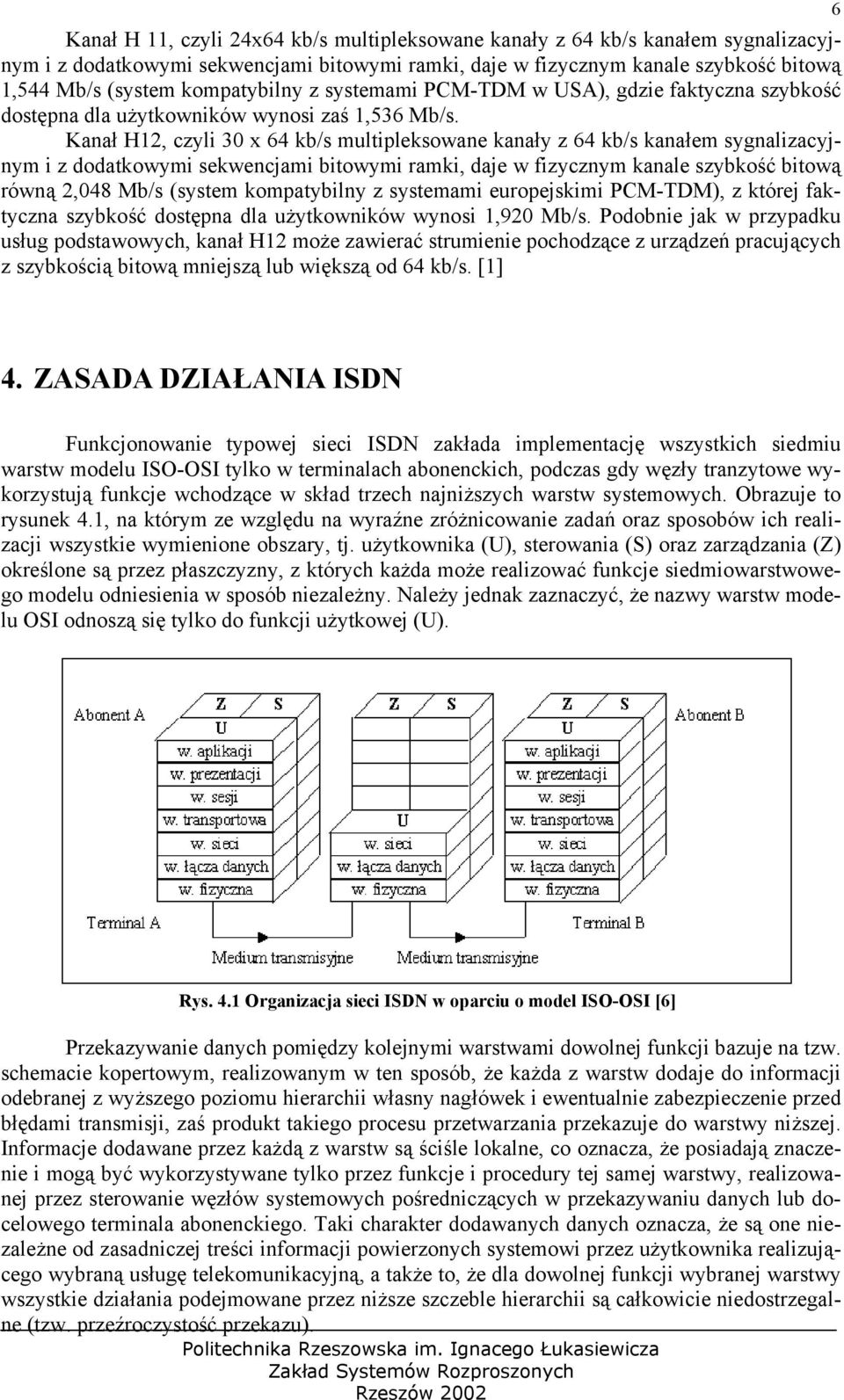 Kanał H12, czyli 30 x 64 kb/s multipleksowane kanały z 64 kb/s kanałem sygnalizacyjnym i z dodatkowymi sekwencjami bitowymi ramki, daje w fizycznym kanale szybkość bitową równą 2,048 Mb/s (system