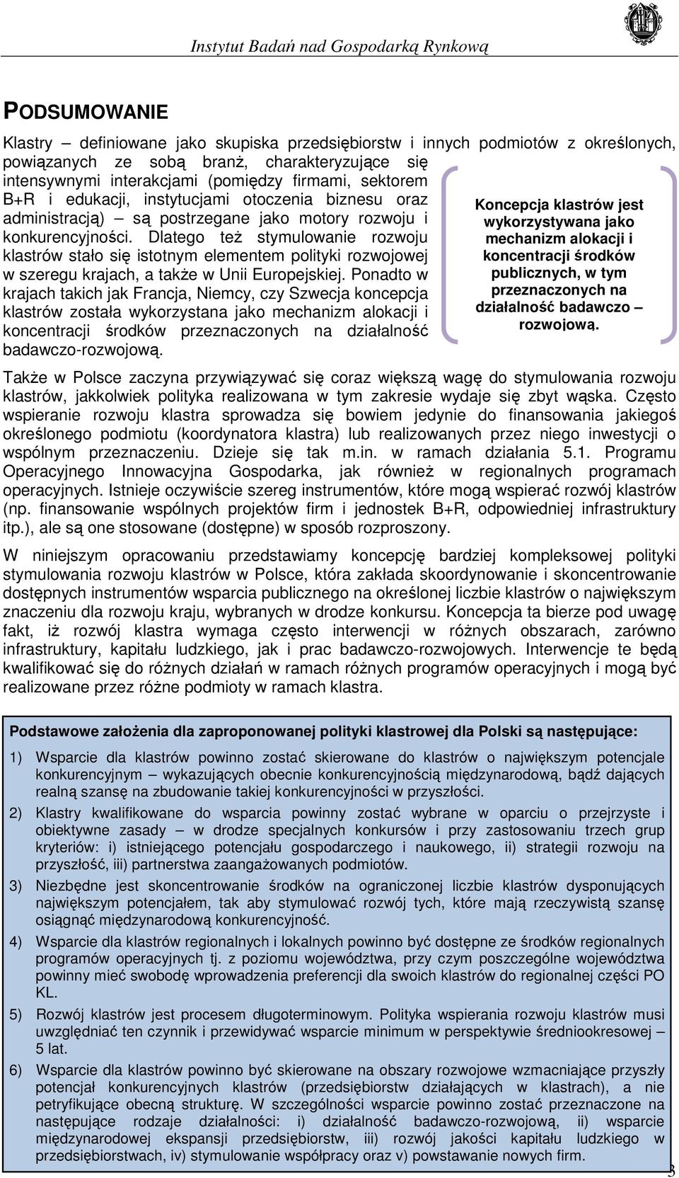 Dlatego teŝ stymulowanie rozwoju klastrów stało się istotnym elementem polityki rozwojowej w szeregu krajach, a takŝe w Unii Europejskiej.