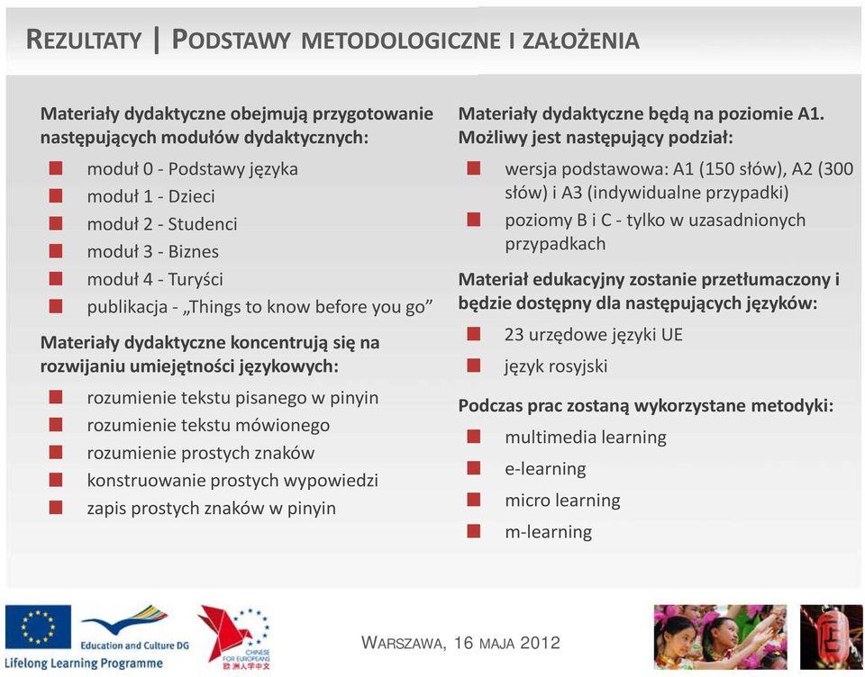 mówionego rozumienie prostych znaków konstruowanie prostych wypowiedzi zapis prostych znaków w pinyin Materiały dydaktyczne będą na poziomie A1.