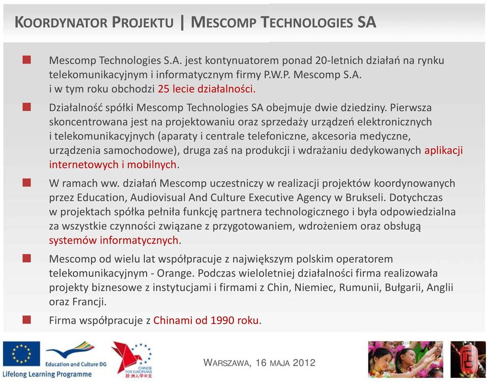 Pierwsza skoncentrowana jest na projektowaniu oraz sprzedaży urządzeń elektronicznych i telekomunikacyjnych (aparaty i centrale telefoniczne, akcesoria medyczne, urządzenia samochodowe), druga zaś na