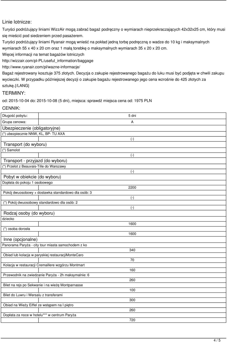 Więcej informacji na temat bagażów lotniczych http://wizzair.com/pl-pl/useful_information/baggage http://www.ryanair.com/pl/wazne-informacje/ Bagaż rejestrowany kosztuje 375 złotych.