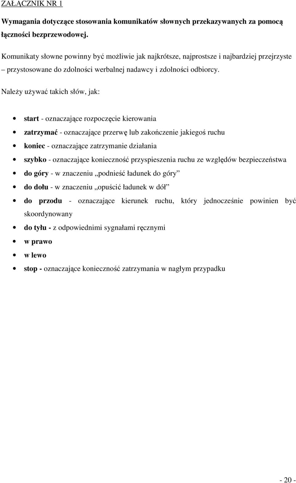 Należy używać takich słów, jak: start - oznaczające rozpoczęcie kierowania zatrzymać - oznaczające przerwę lub zakończenie jakiegoś ruchu koniec - oznaczające zatrzymanie działania szybko -