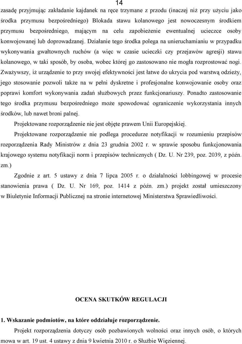 Działanie tego środka polega na unieruchamianiu w przypadku wykonywania gwałtownych ruchów (a więc w czasie ucieczki czy przejawów agresji) stawu kolanowego, w taki sposób, by osoba, wobec której go