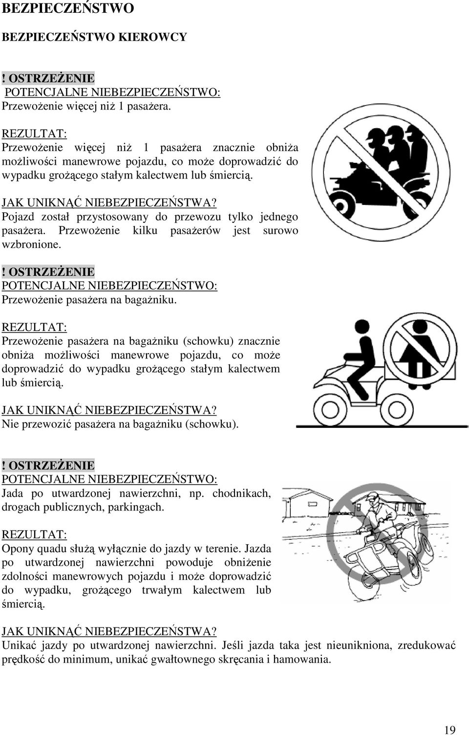 Pojazd został przystosowany do przewozu tylko jednego pasaŝera. PrzewoŜenie kilku pasaŝerów jest surowo wzbronione. POTENCJALNE NIEBEZPIECZEŃSTWO: PrzewoŜenie pasaŝera na bagaŝniku.