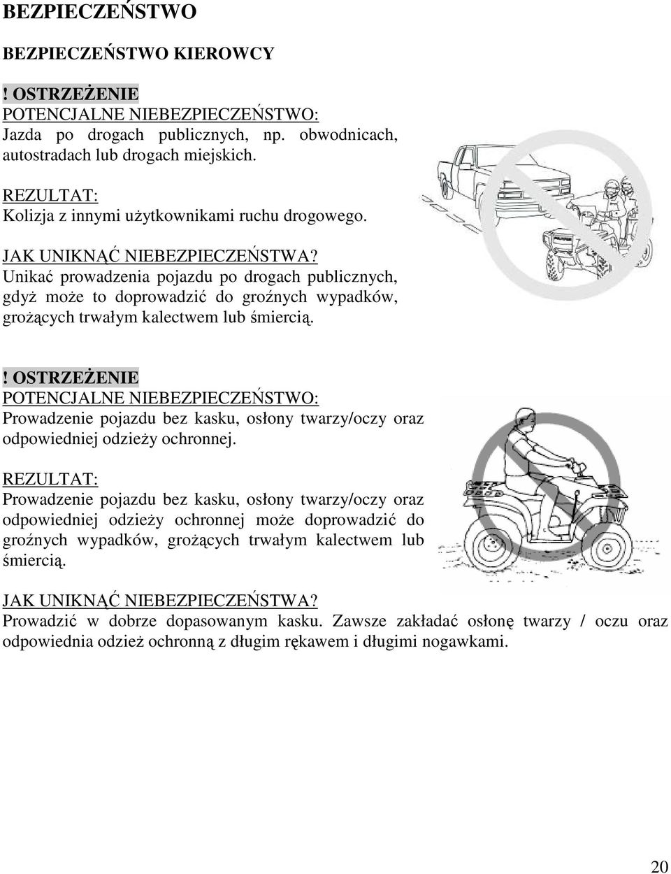 Unikać prowadzenia pojazdu po drogach publicznych, gdyŝ moŝe to doprowadzić do groźnych wypadków, groŝących trwałym kalectwem lub śmiercią.