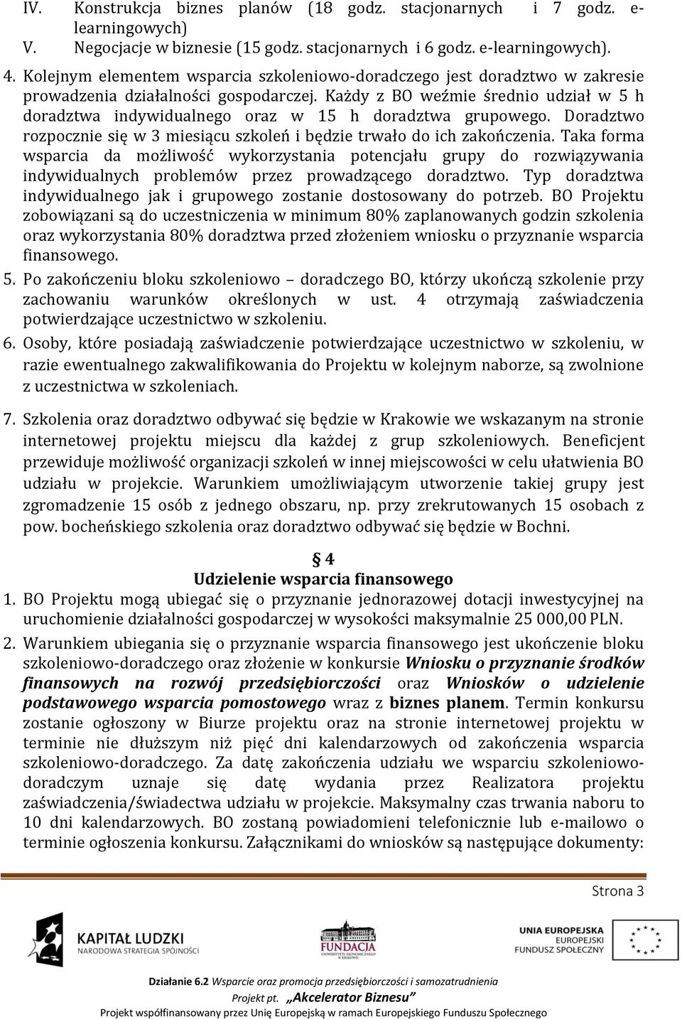 Każdy z BO weźmie średnio udział w 5 h doradztwa indywidualnego oraz w 15 h doradztwa grupowego. Doradztwo rozpocznie się w 3 miesiącu szkoleń i będzie trwało do ich zakończenia.