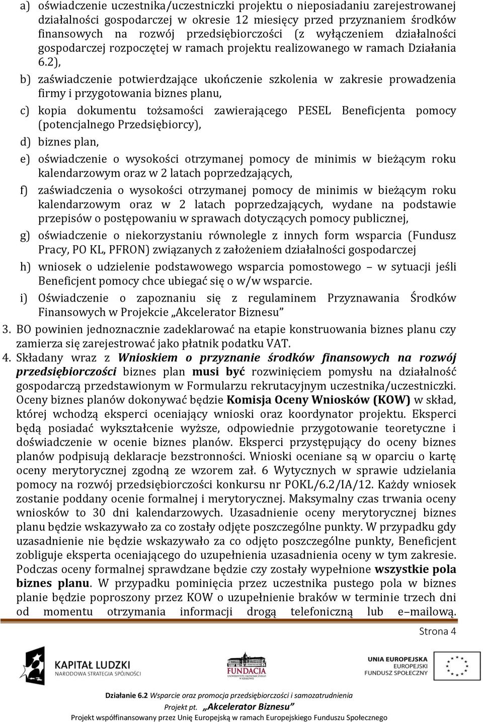 2), b) zaświadczenie potwierdzające ukończenie szkolenia w zakresie prowadzenia firmy i przygotowania biznes planu, c) kopia dokumentu tożsamości zawierającego PESEL Beneficjenta pomocy