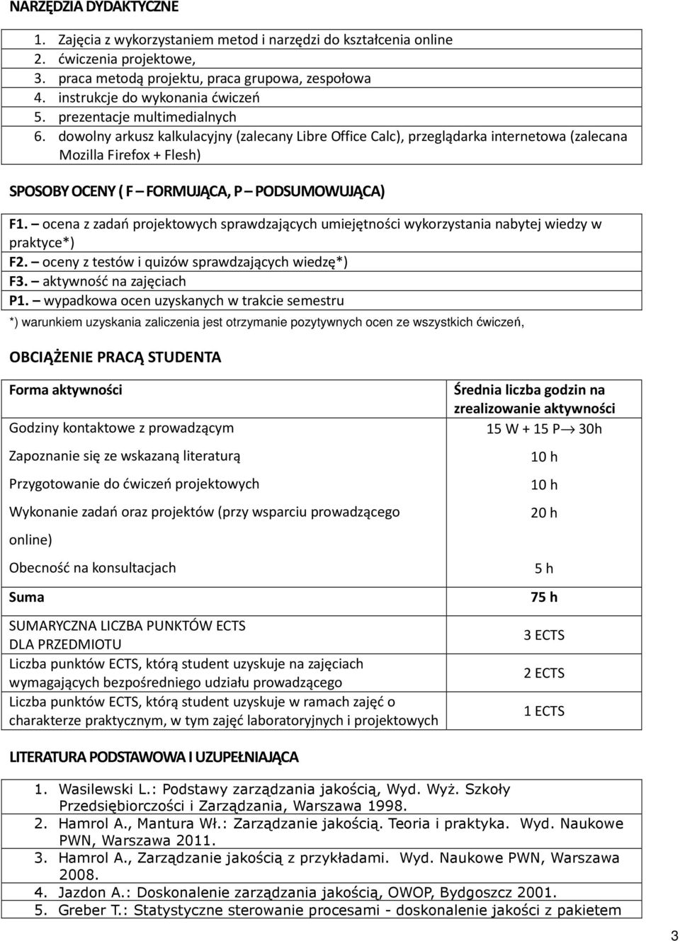 ocena z zadań projektowych sprawdzających wykorzystania nabytej wiedzy w praktyce*) F2. oceny z testów i quizów sprawdzających wiedzę*) F3. aktywność na zajęciach P.