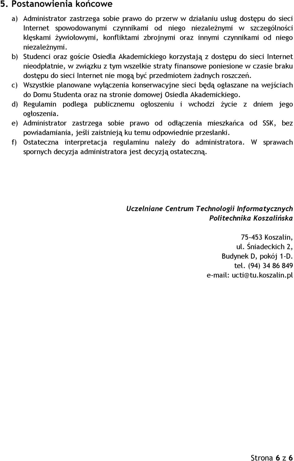 b) Studenci oraz goście Osiedla Akademickiego korzystają z dostępu do sieci Internet nieodpłatnie, w związku z tym wszelkie straty finansowe poniesione w czasie braku dostępu do sieci Internet nie