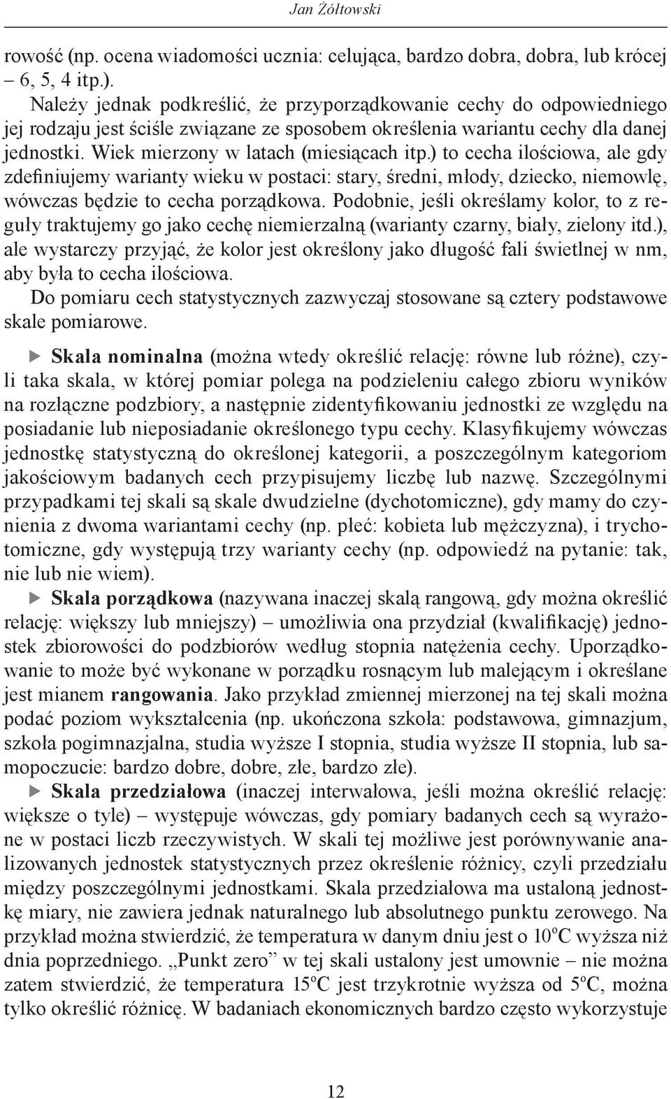 Wiek mierzony w latach (miesiącach itp.) to cecha ilościowa, ale gdy zdefiniujemy warianty wieku w postaci: stary, średni, młody, dziecko, niemowlę, wówczas będzie to cecha porządkowa.