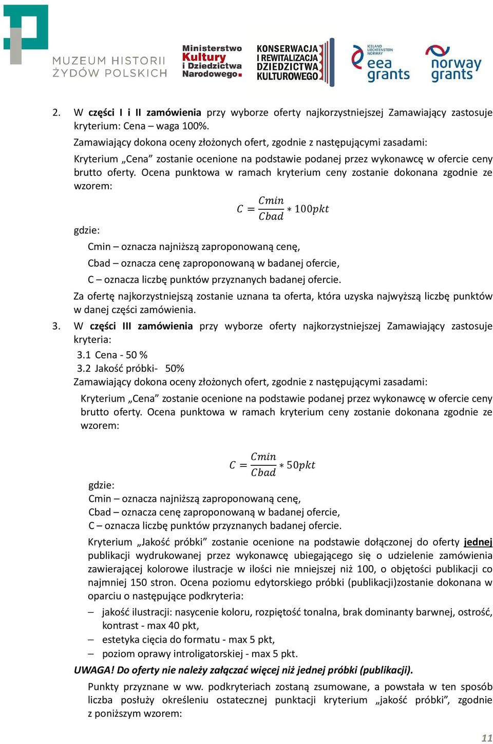 Ocena punktowa w ramach kryterium ceny zostanie dokonana zgodnie ze wzorem: = 100 gdzie: Cmin oznacza najniższą zaproponowaną cenę, Cbad oznacza cenę zaproponowaną w badanej ofercie, C oznacza liczbę