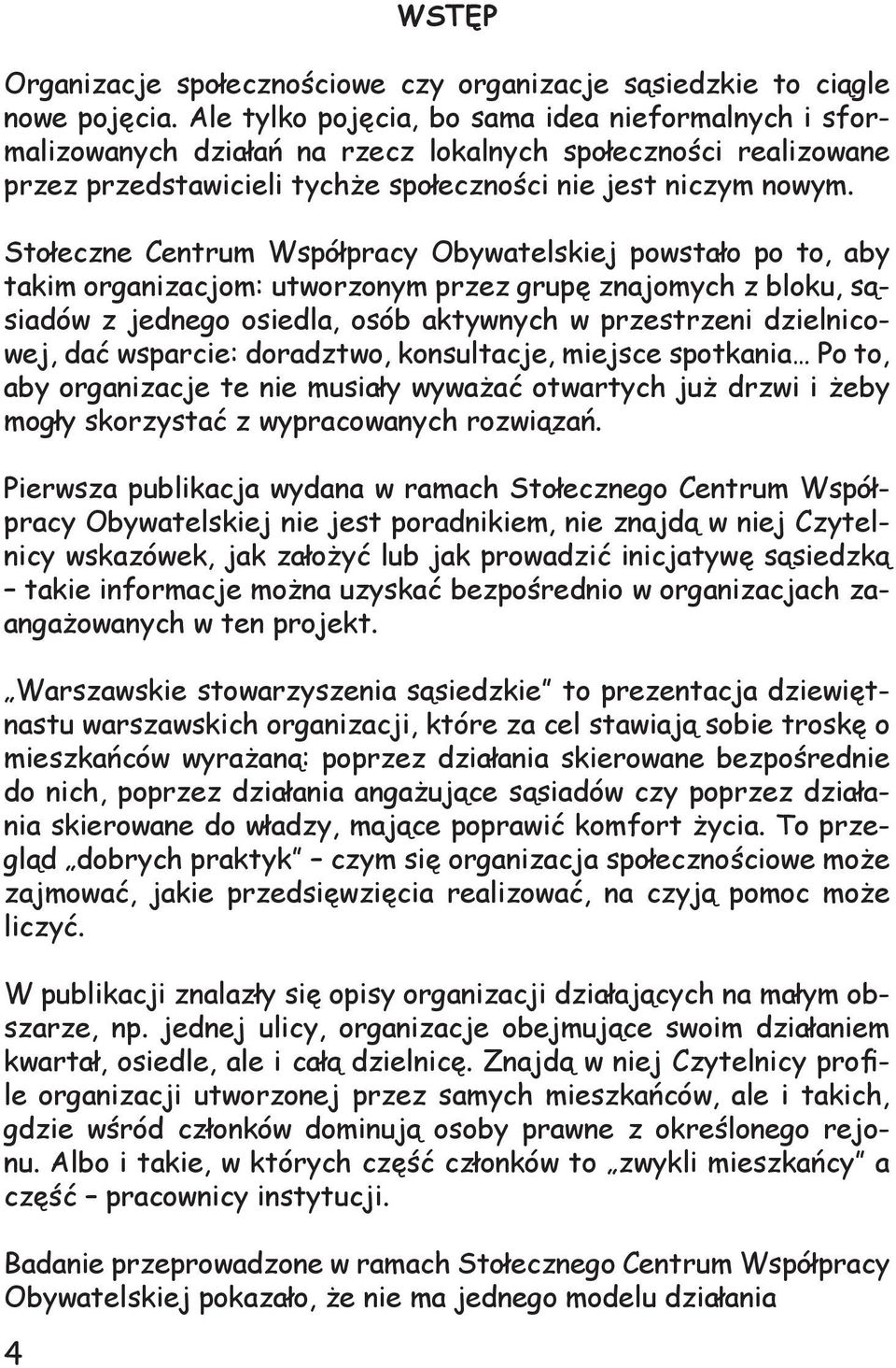 Stołeczne Centrum Współpracy Obywatelskiej powstało po to, aby takim organizacjom: utworzonym przez grupę znajomych z bloku, sąsiadów z jednego osiedla, osób aktywnych w przestrzeni dzielnicowej, dać