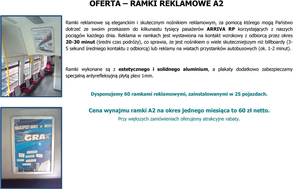 Reklama w ramkach jest wystawiona na kontakt wzrokowy z odbiorcą przez okres 20-30 minut (średni czas podróży), co sprawia, że jest nośnikiem o wiele skuteczniejszym niż billboardy (3-5 sekund