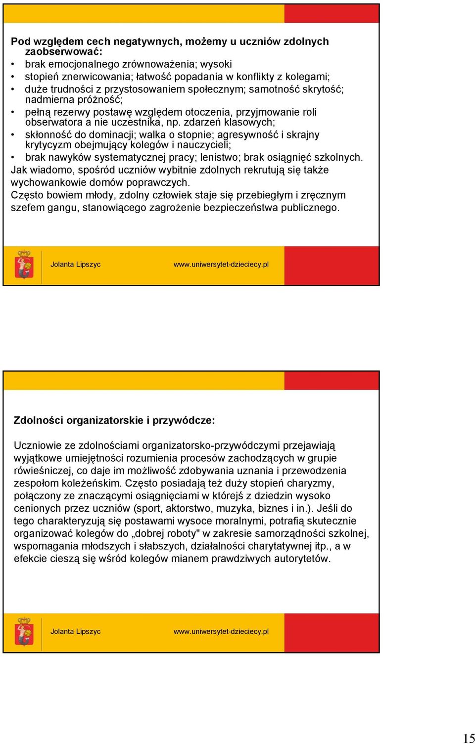 zdarzeń klasowych; skłonność do dominacji; walka o stopnie; agresywność i skrajny krytycyzm obejmujący kolegów i nauczycieli; brak nawyków systematycznej pracy; lenistwo; brak osiągnięć szkolnych.