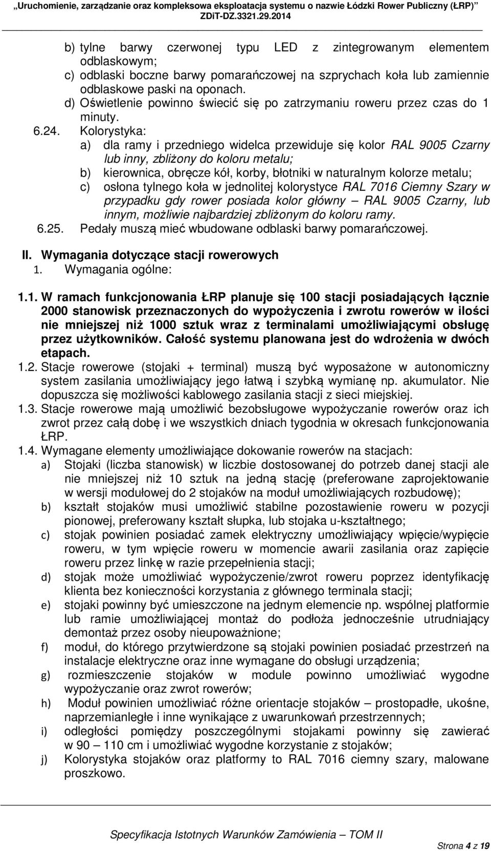 Kolorystyka: a) dla ramy i przedniego widelca przewiduje się kolor RAL 9005 Czarny lub inny, zbliżony do koloru metalu; b) kierownica, obręcze kół, korby, błotniki w naturalnym kolorze metalu; c)