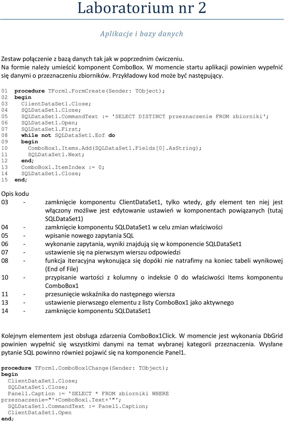 Close; 04 SQLDataSet1.Close; 05 SQLDataSet1.CommandText := 'SELECT DISTINCT przeznaczenie FROM zbiorniki'; 06 SQLDataSet1.Open; 07 SQLDataSet1.First; 08 while not SQLDataSet1.