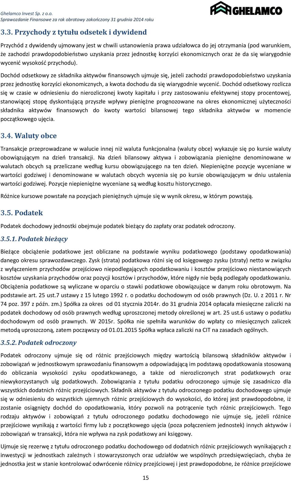 Dochód odsetkowy ze składnika aktywów finansowych ujmuje się, jeżeli zachodzi prawdopodobieństwo uzyskania przez jednostkę korzyści ekonomicznych, a kwota dochodu da się wiarygodnie wycenić.