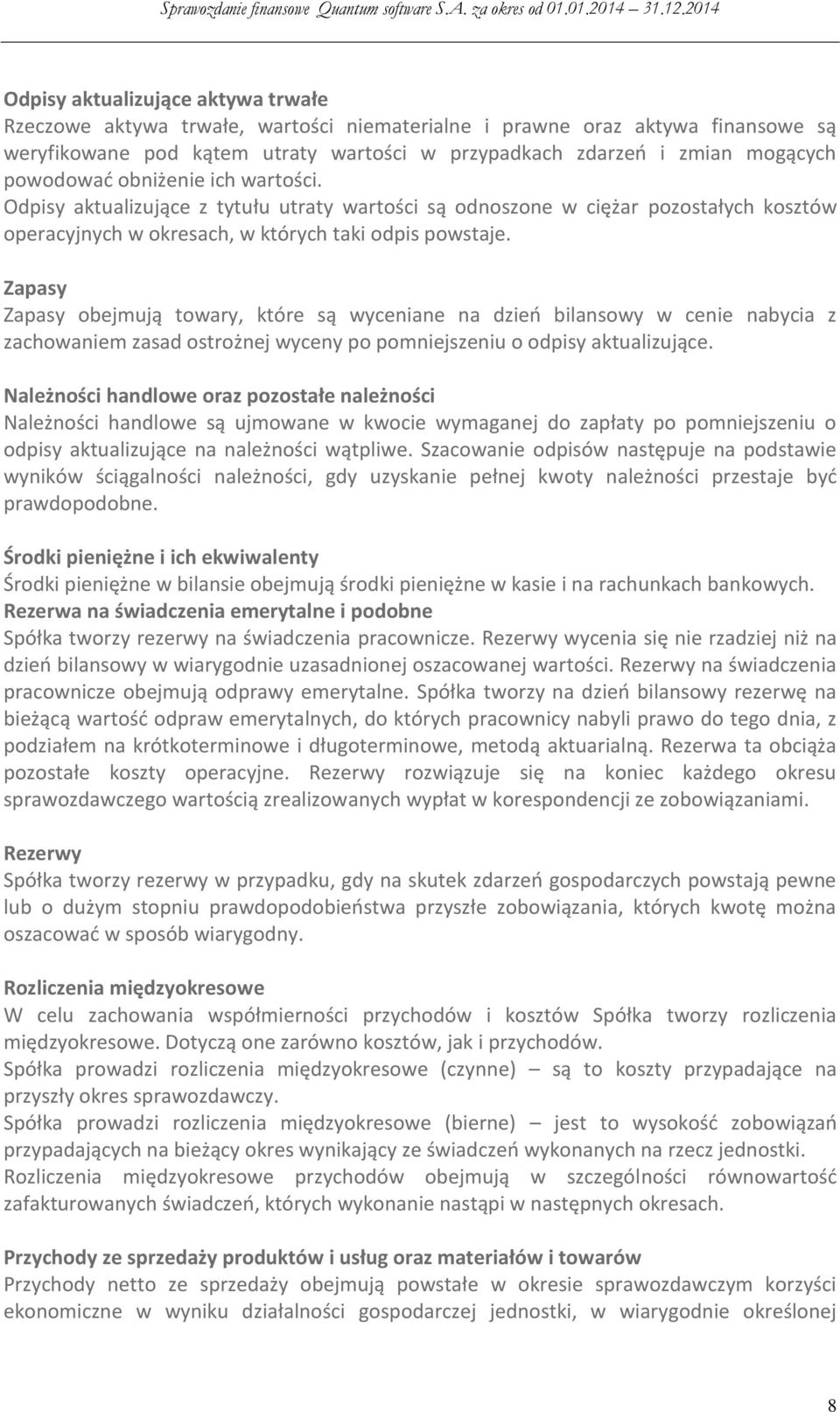 Zapasy Zapasy obejmują towary, które są wyceniane na dzień bilansowy w cenie nabycia z zachowaniem zasad ostrożnej wyceny po pomniejszeniu o odpisy aktualizujące.