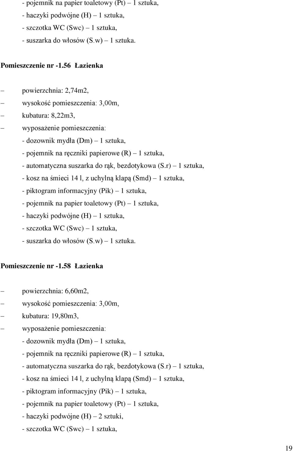 powierzchnia: 6,60m2, wysokość pomieszczenia: 3,00m, kubatura: 19,80m3, wyposażenie pomieszczenia: - dozownik mydła (Dm) 1 sztuka, - piktogram informacyjny (Pik) 1 sztuka, - pojemnik na papier