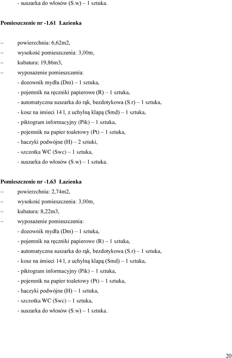 - pojemnik na papier toaletowy (Pt) 1 sztuka, - haczyki podwójne (H) 2 sztuki, - szczotka WC (Swc) 1 sztuka, 63 Łazienka powierzchnia: 2,74m2, wysokość pomieszczenia: 3,00m, kubatura: