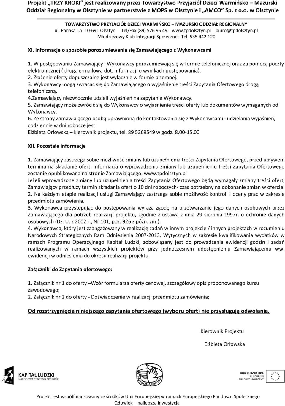 Złożenie oferty dopuszczalne jest wyłącznie w formie pisemnej. 3. Wykonawcy mogą zwracać się do Zamawiającego o wyjaśnienie treści Zapytania Ofertowego drogą telefoniczną. 4.