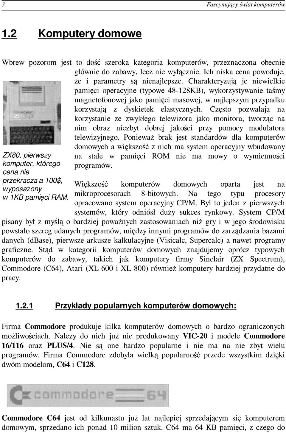 Charakteryzują je niewielkie pamięci operacyjne (typowe 48-128KB), wykorzystywanie taśmy magnetofonowej jako pamięci masowej, w najlepszym przypadku korzystają z dyskietek elastycznych.