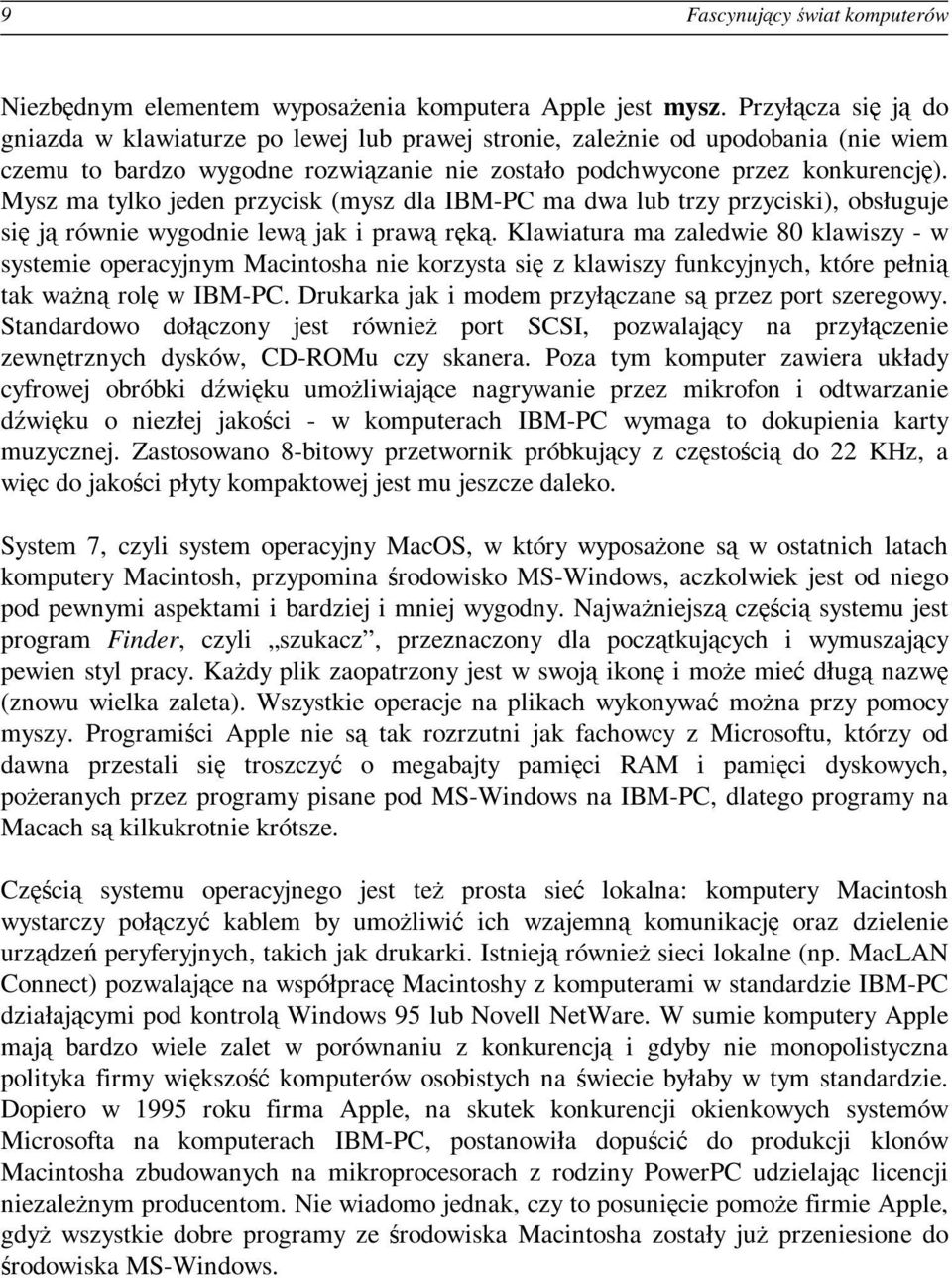 Mysz ma tylko jeden przycisk (mysz dla IBM-PC ma dwa lub trzy przyciski), obsługuje się ją równie wygodnie lewą jak i prawą ręką.