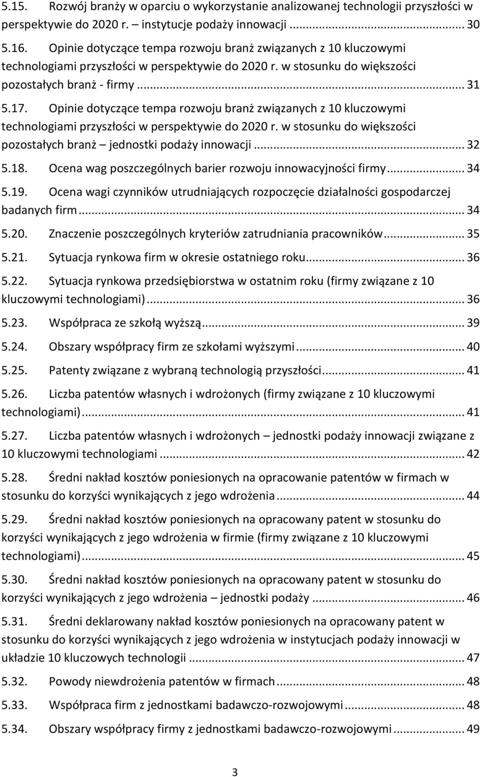 Opinie dotyczące tempa rozwoju branż związanych z 10 kluczowymi technologiami przyszłości w perspektywie do 2020 r. w stosunku do większości pozostałych branż jednostki podaży innowacji... 32 5.18.