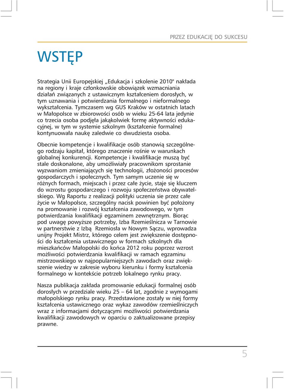 Tymczasem wg GUS Kraków w ostatnich latach w Małopolsce w zbiorowości osób w wieku 25-64 lata jedynie co trzecia osoba podjęła jakąkolwiek formę aktywności edukacyjnej, w tym w systemie szkolnym