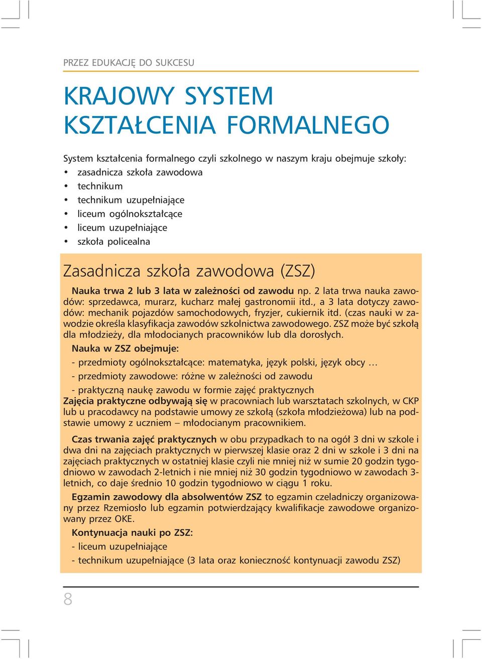 2 lata trwa nauka zawodów: sprzedawca, murarz, kucharz małej gastronomii itd., a 3 lata dotyczy zawodów: mechanik pojazdów samochodowych, fryzjer, cukiernik itd.