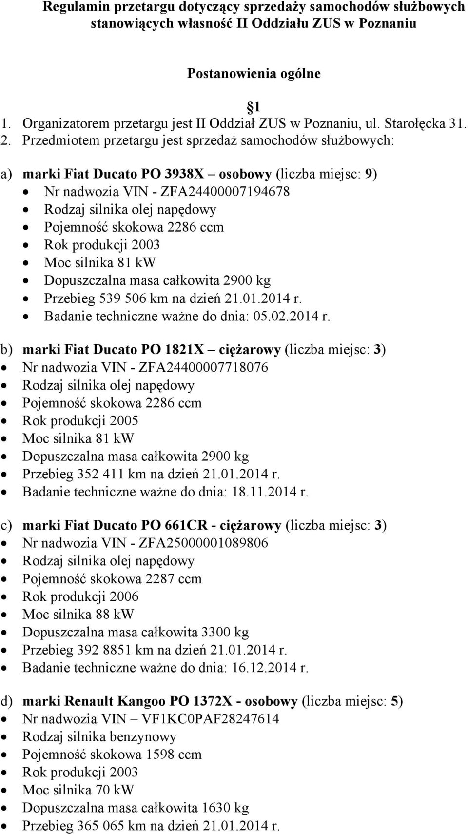 Przedmiotem przetargu jest sprzedaż samochodów służbowych: a) marki Fiat Ducato PO 3938X osobowy (liczba miejsc: 9) Nr nadwozia VIN - ZFA24400007194678 Rodzaj silnika olej napędowy Pojemność skokowa
