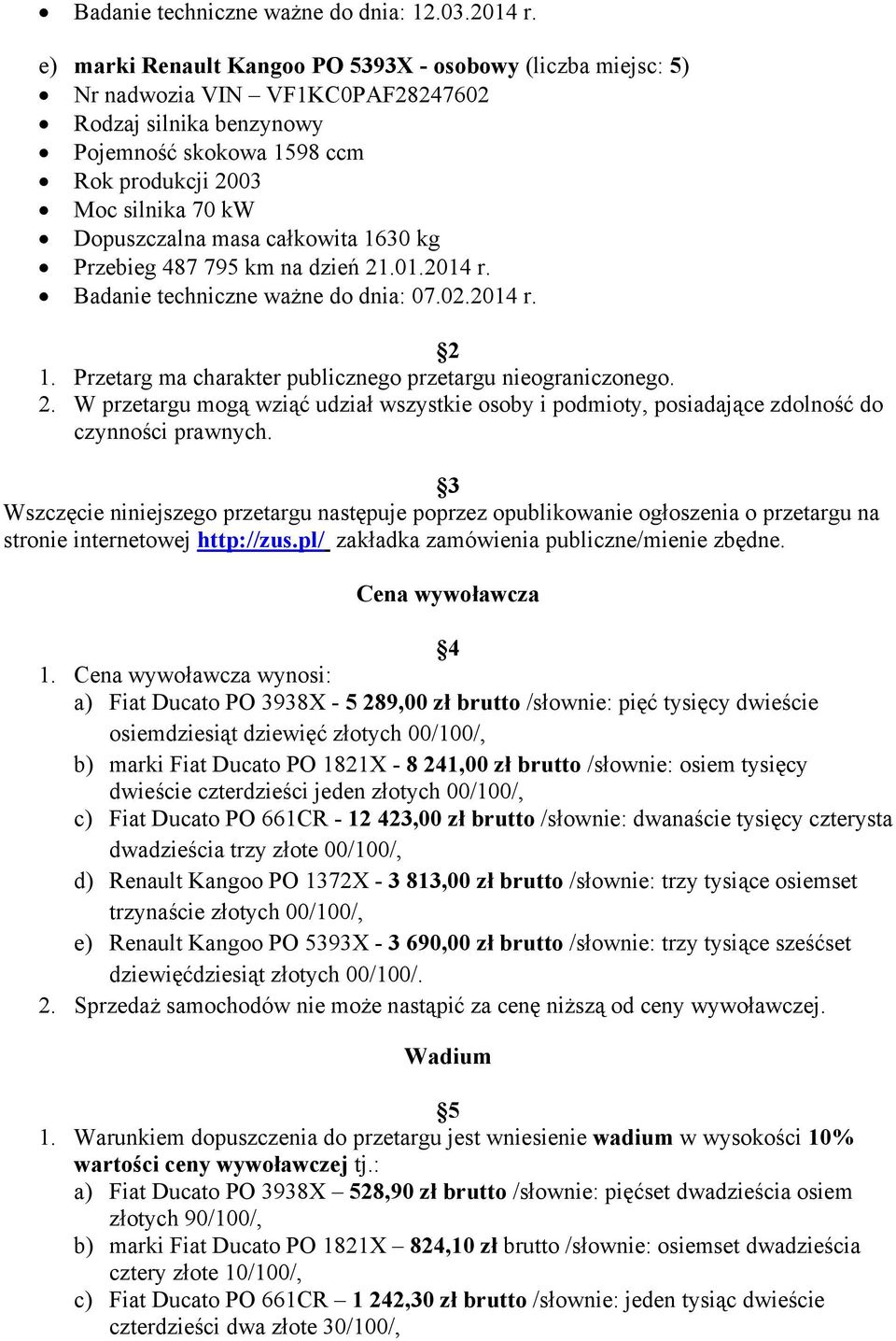 masa całkowita 1630 kg Przebieg 487 795 km na dzień 21.01.2014 r. Badanie techniczne ważne do dnia: 07.02.2014 r. 2 1. Przetarg ma charakter publicznego przetargu nieograniczonego. 2. W przetargu mogą wziąć udział wszystkie osoby i podmioty, posiadające zdolność do czynności prawnych.