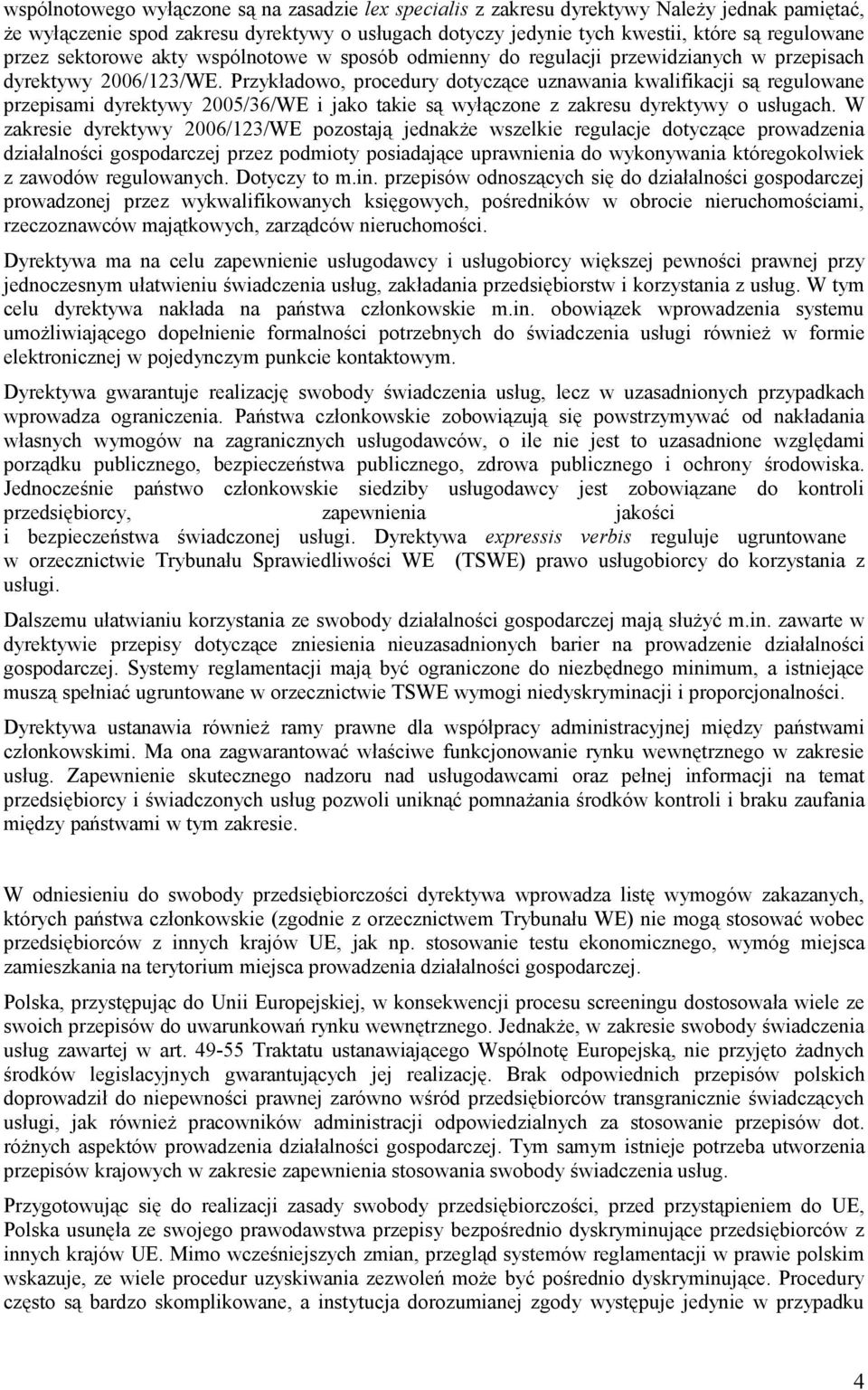 Przykładowo, procedury dotyczące uznawania kwalifikacji są regulowane przepisami dyrektywy 2005/36/WE i jako ie są wyłączone z zakresu dyrektywy o usługach.