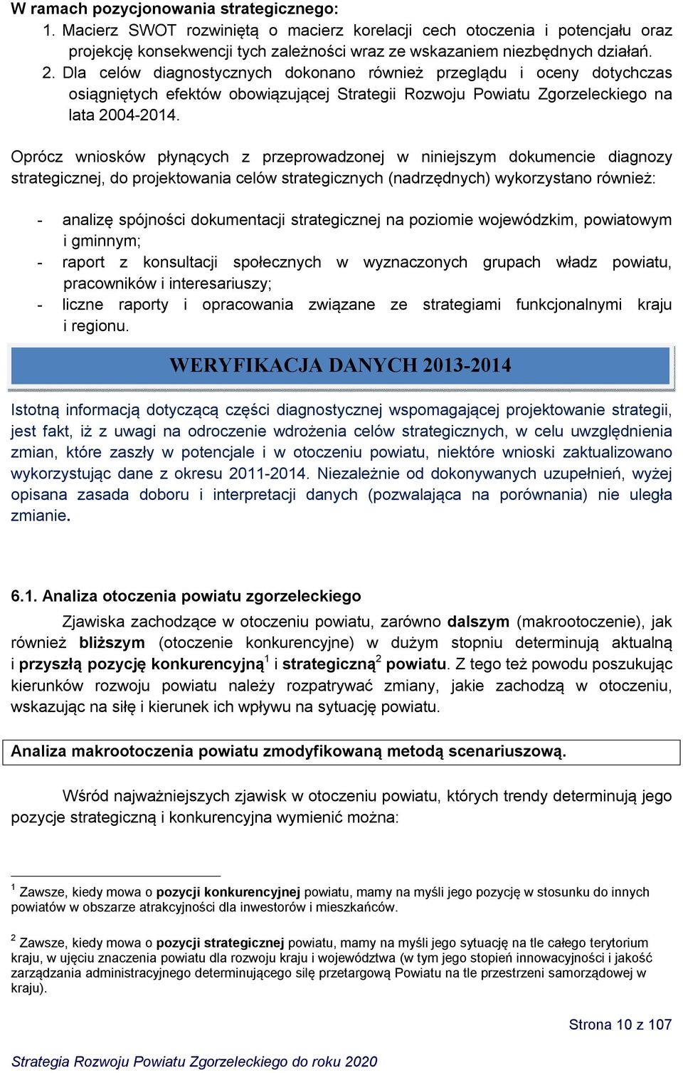 Oprócz wniosków płynących z przeprowadzonej w niniejszym dokumencie diagnozy strategicznej, do projektowania celów strategicznych (nadrzędnych) wykorzystano również: - analizę spójności dokumentacji