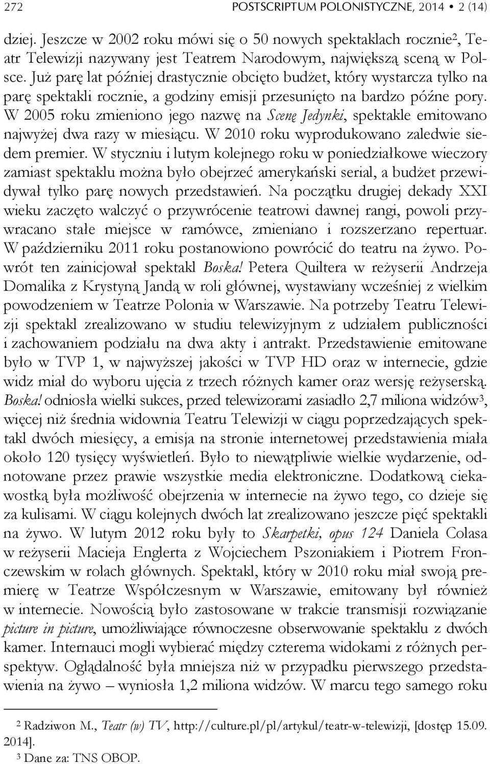 W 2005 roku zmieniono jego nazwę na Scenę Jedynki, spektakle emitowano najwyżej dwa razy w miesiącu. W 2010 roku wyprodukowano zaledwie siedem premier.