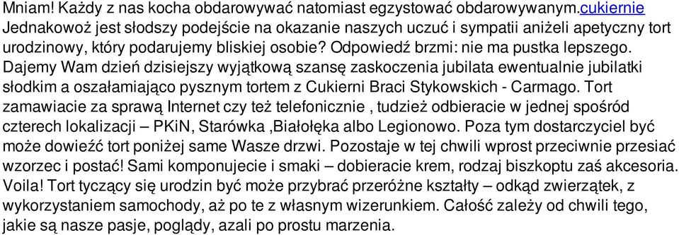 Dajemy Wam dzień dzisiejszy wyjątkową szansę zaskoczenia jubilata ewentualnie jubilatki słodkim a oszałamiająco pysznym tortem z Cukierni Braci Stykowskich - Carmago.