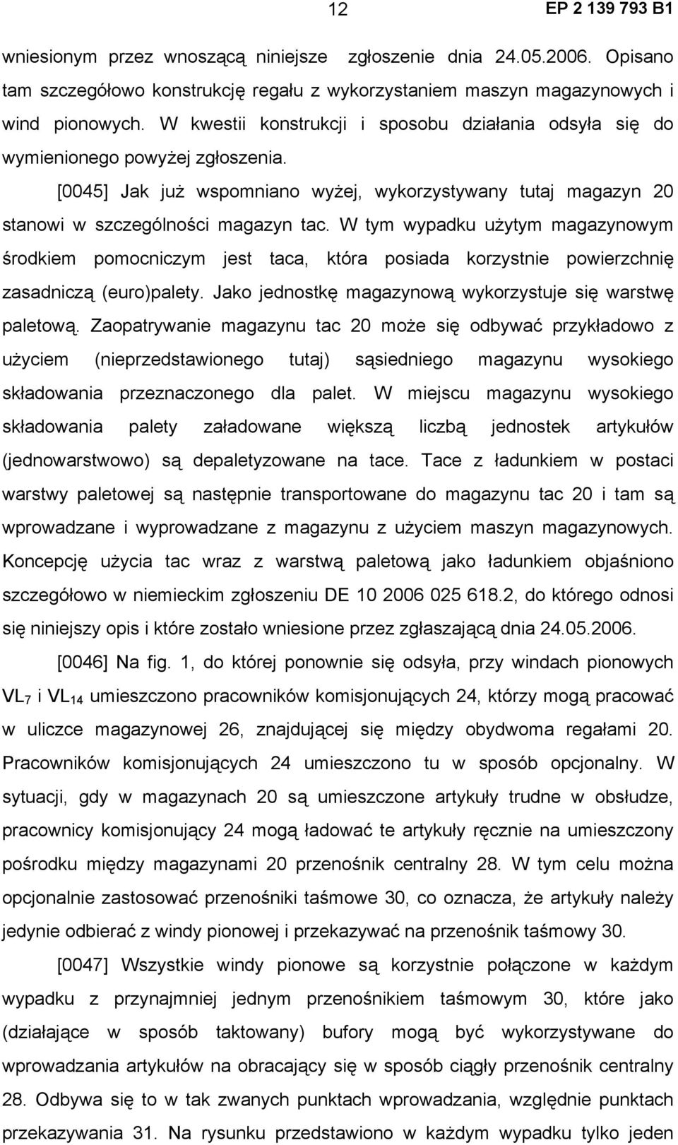 W tym wypadku użytym magazynowym środkiem pomocniczym jest taca, która posiada korzystnie powierzchnię zasadniczą (euro)palety. Jako jednostkę magazynową wykorzystuje się warstwę paletową.