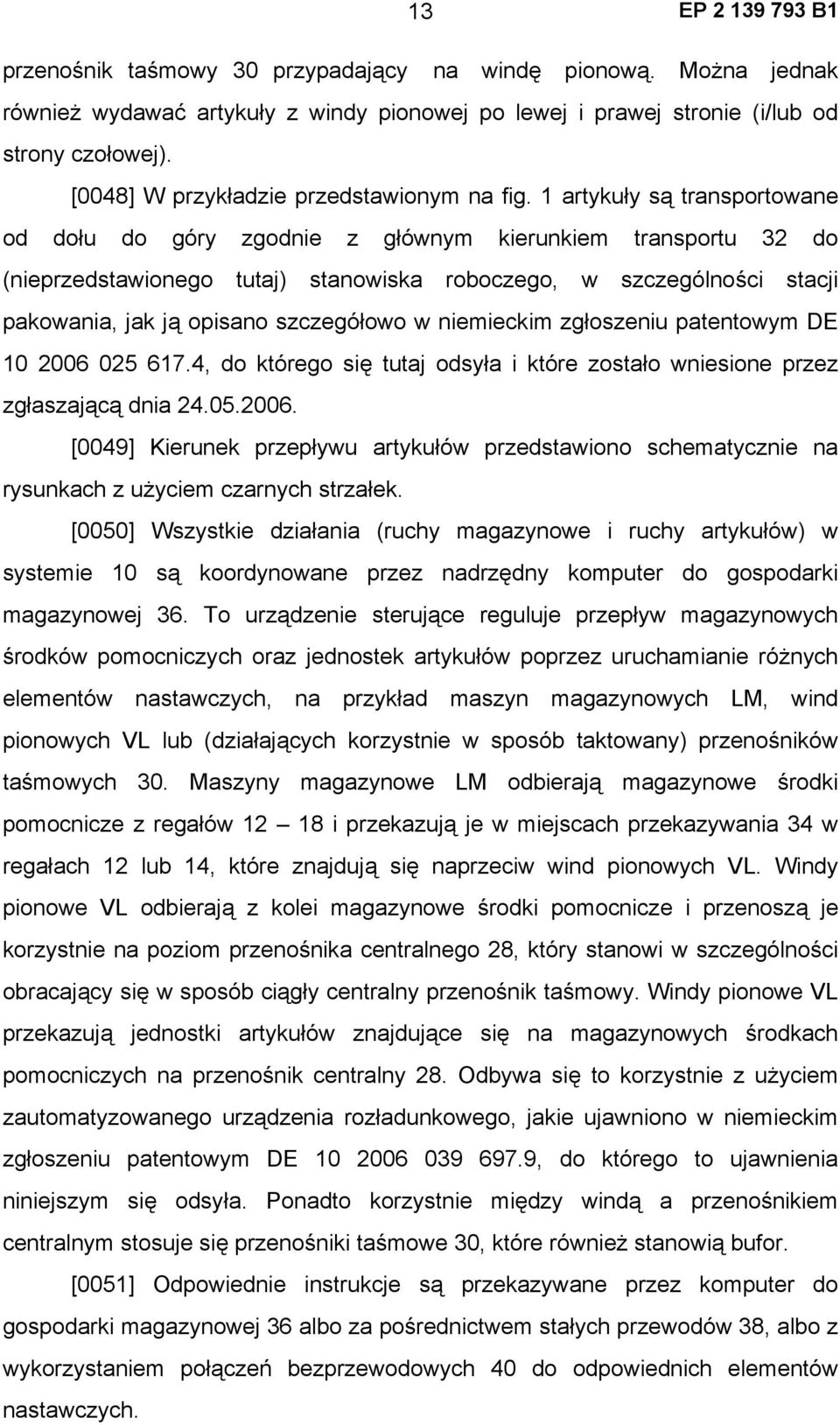 1 artykuły są transportowane od dołu do góry zgodnie z głównym kierunkiem transportu 32 do (nieprzedstawionego tutaj) stanowiska roboczego, w szczególności stacji pakowania, jak ją opisano