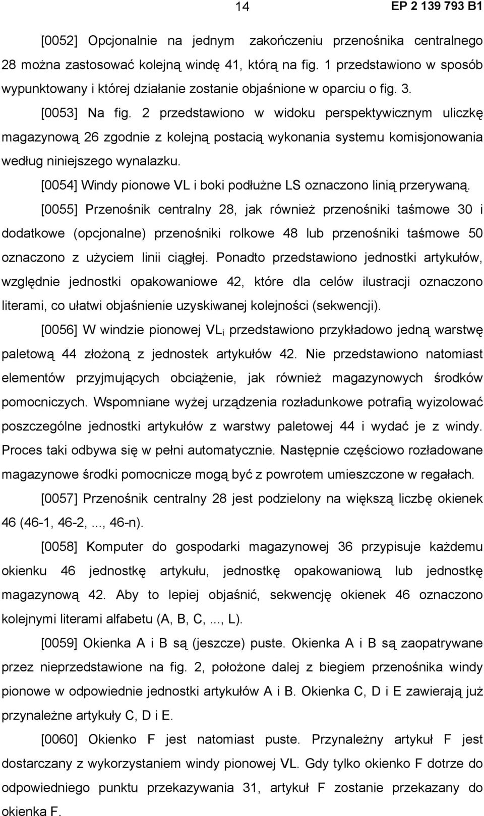 2 przedstawiono w widoku perspektywicznym uliczkę magazynową 26 zgodnie z kolejną postacią wykonania systemu komisjonowania według niniejszego wynalazku.